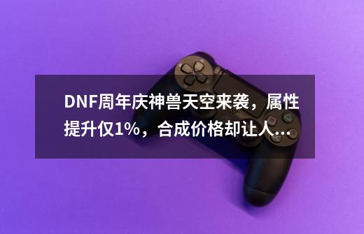 DNF周年庆神兽天空来袭，属性提升仅1%，合成价格却让人劝退，如何？_dnf男格斗天空套-第1张-游戏相关-七六启网