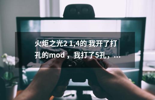 火炬之光2 1,4的 我开了打孔的mod ，我打了5孔，联机的时候别人看不到我的装备，23000的血被小怪给秒了。_火炬之光2100级装备-第1张-游戏相关-七六启网