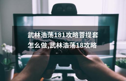 武林浩荡1.81攻略菩提套怎么做,武林浩荡18攻略-第1张-游戏相关-七六启网