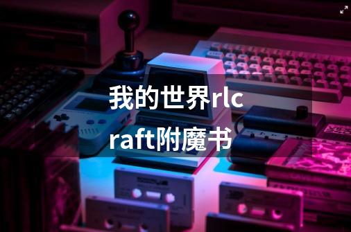 我的世界rlcraft附魔书-第1张-游戏相关-七六启网