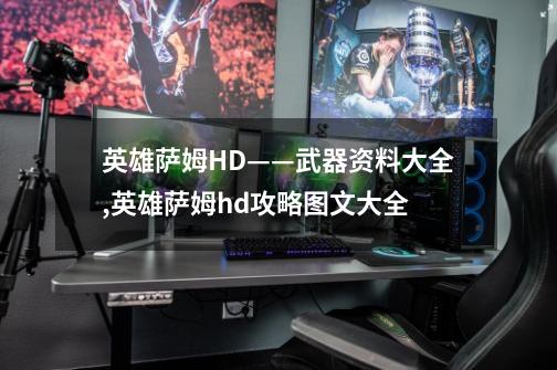 英雄萨姆HD——武器资料大全,英雄萨姆hd攻略图文大全-第1张-游戏相关-七六启网