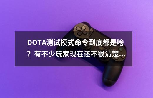 DOTA测试模式命令到底都是啥？有不少玩家现在还不很清楚！-第1张-游戏相关-七六启网