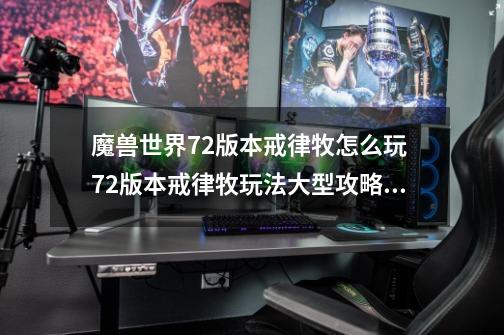 魔兽世界7.2版本戒律牧怎么玩 7.2版本戒律牧玩法大型攻略,魔兽世界崩裂词缀-第1张-游戏相关-七六启网