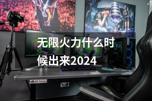 无限火力什么时候出来2024-第1张-游戏相关-七六启网