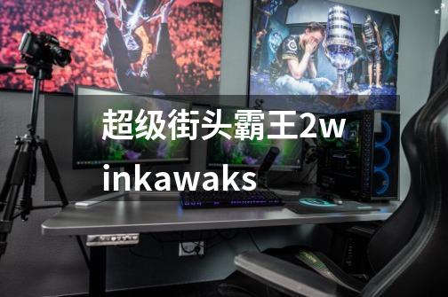 超级街头霸王2winkawaks-第1张-游戏相关-七六启网