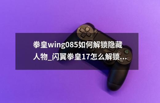 拳皇wing0.85如何解锁隐藏人物_闪翼拳皇17怎么解锁右上角的问号角色-第1张-游戏相关-七六启网