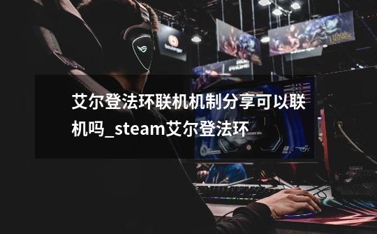 艾尔登法环联机机制分享可以联机吗_steam艾尔登法环-第1张-游戏相关-七六启网