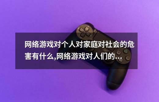 网络游戏对个人对家庭对社会的危害有什么?,网络游戏对人们的危害-第1张-游戏相关-七六启网