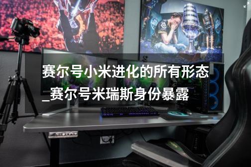 赛尔号小米进化的所有形态_赛尔号米瑞斯身份暴露-第1张-游戏相关-七六启网