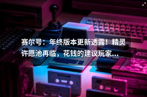 赛尔号：年终版本更新透露！精灵许愿池再临，花钱的建议玩家不做-第1张-游戏相关-七六启网