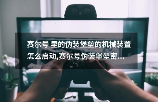 赛尔号 里的伪装堡垒的机械装置怎么启动,赛尔号伪装堡垒密码是多少-第1张-游戏相关-七六启网