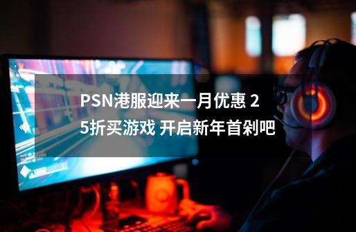 PSN港服迎来一月优惠 2.5折买游戏 开启新年首剁吧-第1张-游戏相关-七六启网