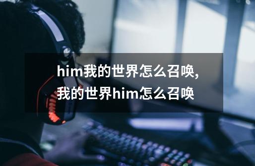 him我的世界怎么召唤,我的世界him怎么召唤-第1张-游戏相关-七六启网