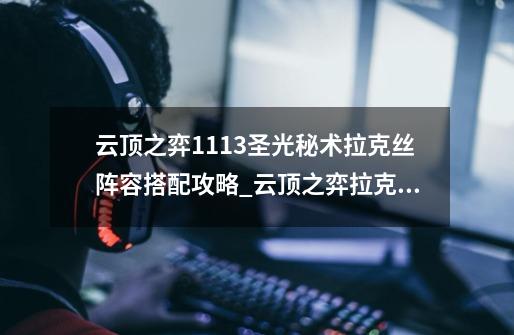 云顶之弈11.13圣光秘术拉克丝阵容搭配攻略_云顶之弈拉克丝出装s9-第1张-游戏相关-七六启网