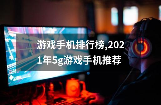 游戏手机排行榜,2021年5g游戏手机推荐-第1张-游戏相关-七六启网