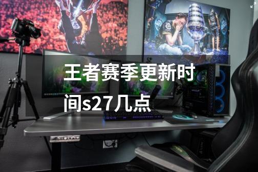 王者赛季更新时间s27几点-第1张-游戏相关-七六启网