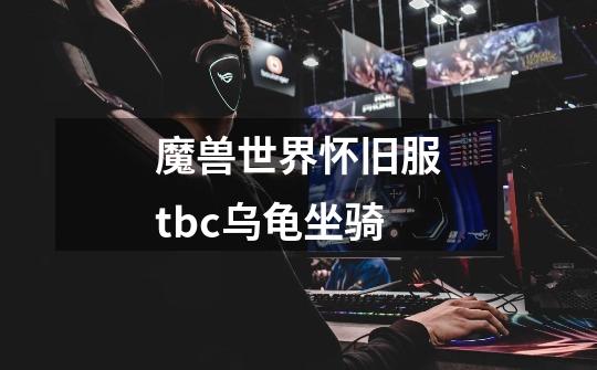 魔兽世界怀旧服tbc乌龟坐骑-第1张-游戏相关-七六启网