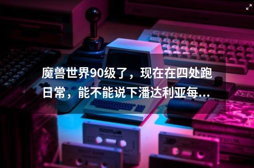 魔兽世界90级了，现在在四处跑日常，能不能说下潘达利亚每张地图都有什么声望，都在哪接？谢谢,联盟去潘达利亚的任务在哪接-第1张-游戏相关-七六启网