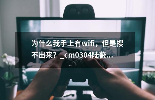 为什么我手上有wifi，但是搜不出来？_cm0304陆薇为什么搜不出-第1张-游戏相关-七六启网