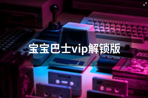 宝宝巴士vip解锁版-第1张-游戏相关-七六启网