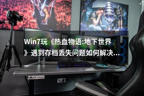 Win7玩《热血物语:地下世界》遇到存档丢失问题如何解决,热血物语地下世界怎么设置两人玩一台电脑-第1张-游戏相关-七六启网