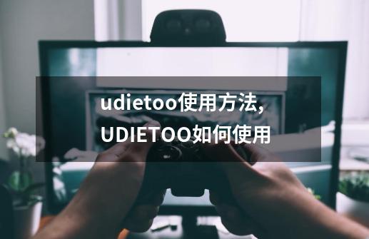 udietoo使用方法,UDIETOO如何使用-第1张-游戏相关-七六启网