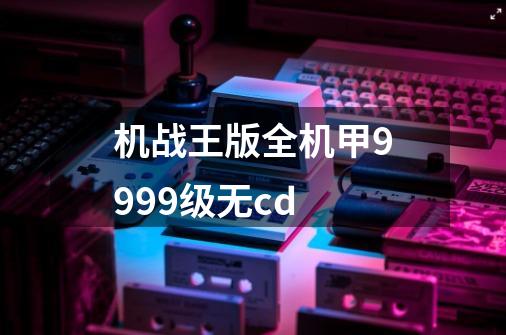 机战王版全机甲9999级无cd-第1张-游戏相关-七六启网