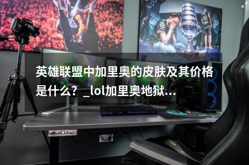 英雄联盟中加里奥的皮肤及其价格是什么？_lol加里奥地狱之门卫士-第1张-游戏相关-七六启网