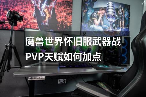 魔兽世界怀旧服武器战PVP天赋如何加点-第1张-游戏相关-七六启网