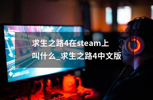 求生之路4在steam上叫什么_求生之路4中文版-第1张-游戏相关-七六启网