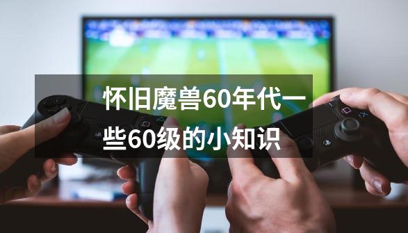 怀旧魔兽60年代一些60级的小知识-第1张-游戏相关-七六启网