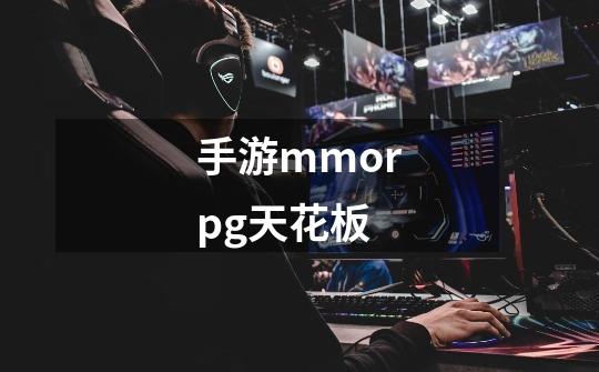 手游mmorpg天花板-第1张-游戏相关-七六启网