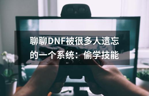 聊聊DNF被很多人遗忘的一个系统：偷学技能-第1张-游戏相关-七六启网