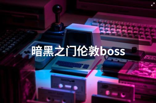 暗黑之门伦敦boss-第1张-游戏相关-七六启网