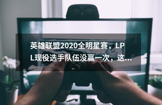 英雄联盟2020全明星赛，LPL现役选手队伍没赢一次，这搞笑吧？,如何评价英雄联盟九周年明星赛-第1张-游戏相关-七六启网