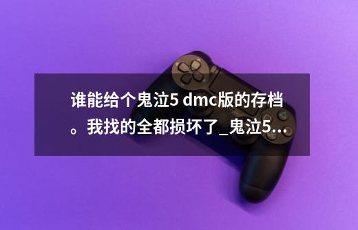 谁能给个鬼泣5 dmc版的存档。我找的全都损坏了_鬼泣5的存档在哪个文件夹-第1张-游戏相关-七六启网