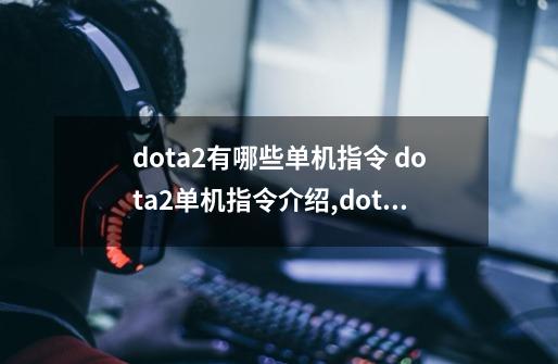 dota2有哪些单机指令 dota2单机指令介绍,dota2控制台命令大全-第1张-游戏相关-七六启网