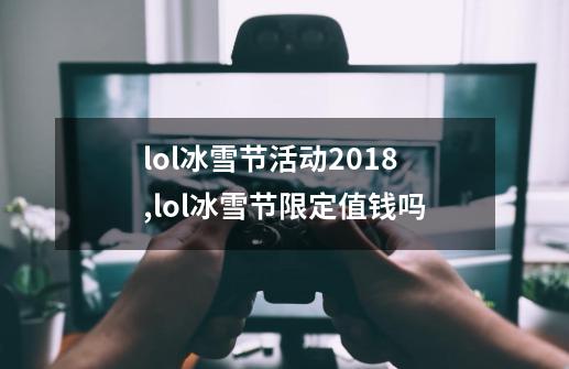 lol冰雪节活动2018,lol冰雪节限定值钱吗-第1张-游戏相关-七六启网