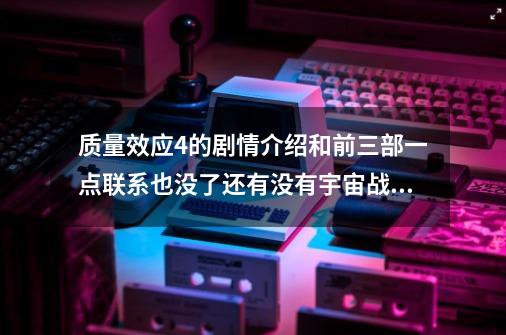 质量效应4的剧情介绍和前三部一点联系也没了还有没有宇宙战机-第1张-游戏相关-七六启网