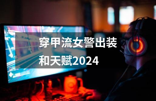 穿甲流女警出装和天赋2024-第1张-游戏相关-七六启网