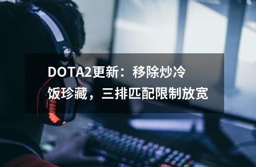 DOTA2更新：移除炒冷饭珍藏，三排匹配限制放宽-第1张-游戏相关-七六启网