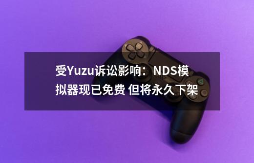 受Yuzu诉讼影响：NDS模拟器现已免费 但将永久下架-第1张-游戏相关-七六启网