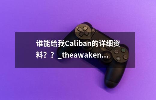 谁能给我Caliban的详细资料？？_theawakening-第1张-游戏相关-七六启网