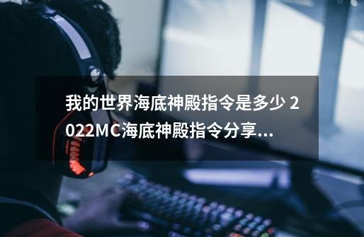 我的世界海底神殿指令是多少 2022MC海底神殿指令分享,我的世界海底神殿有什么好东西?-第1张-游戏相关-七六启网