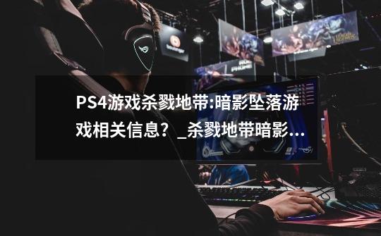 PS4游戏杀戮地带:暗影坠落游戏相关信息？_杀戮地带暗影坠落攻略图文-第1张-游戏相关-七六启网