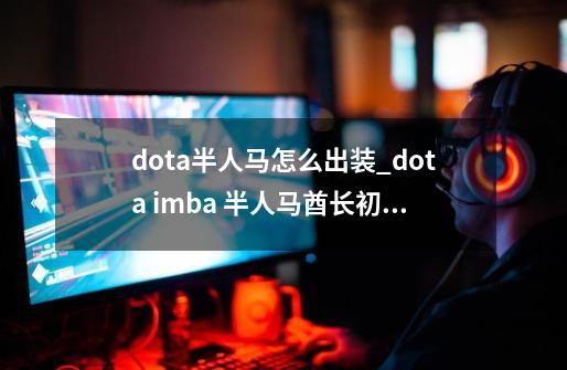 dota半人马怎么出装_dota imba 半人马酋长初装-第1张-游戏相关-七六启网