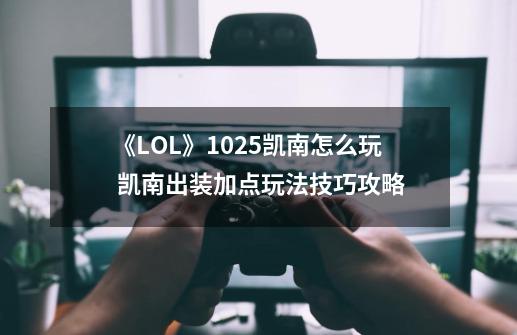 《LOL》10.25凯南怎么玩 凯南出装加点玩法技巧攻略-第1张-游戏相关-七六启网