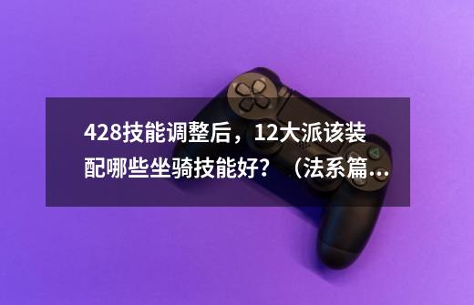 4.28技能调整后，12大派该装配哪些坐骑技能好？（法系篇）-第1张-游戏相关-七六启网