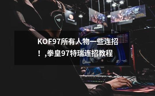 KOF97所有人物一些连招！,拳皇97特瑞连招教程-第1张-游戏相关-七六启网