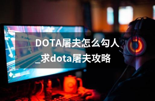 DOTA屠夫怎么勾人_求dota屠夫攻略-第1张-游戏相关-七六启网